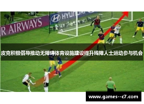 皮克积极倡导推动无障碍体育设施建设提升残障人士运动参与机会