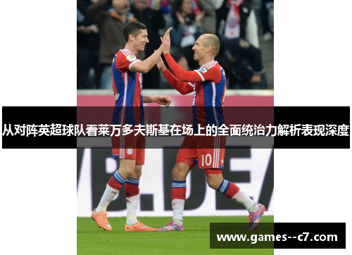 从对阵英超球队看莱万多夫斯基在场上的全面统治力解析表现深度