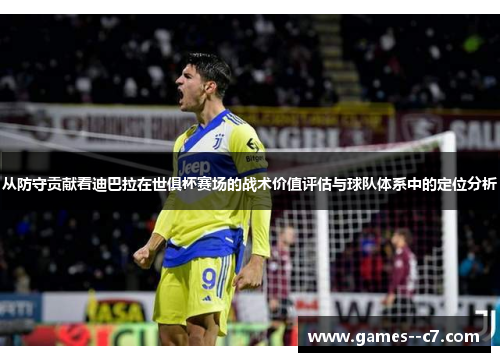 从防守贡献看迪巴拉在世俱杯赛场的战术价值评估与球队体系中的定位分析