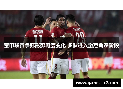 意甲联赛争冠形势再度变化 多队进入激烈角逐阶段