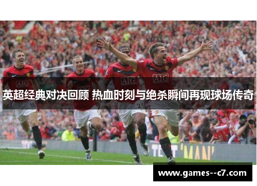 英超经典对决回顾 热血时刻与绝杀瞬间再现球场传奇
