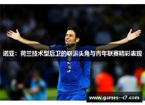 诺亚:荷兰技术型后卫的崭露头角与青年联赛精彩表现 诺亚:荷兰技术型后卫的崭露头角与青年联赛精彩表现