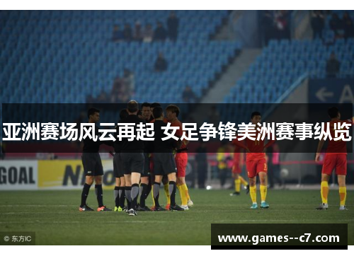 亚洲赛场风云再起 女足争锋美洲赛事纵览