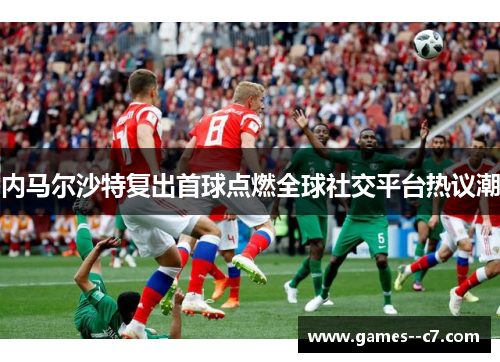 内马尔沙特复出首球点燃全球社交平台热议潮