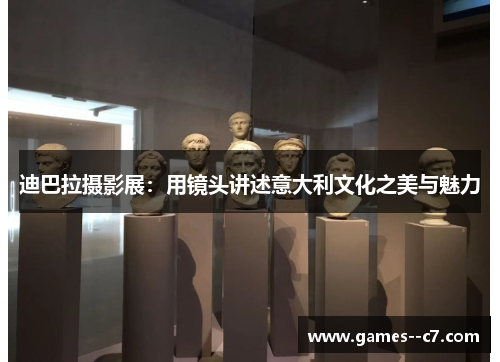 迪巴拉摄影展：用镜头讲述意大利文化之美与魅力