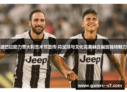 迪巴拉助力意大利艺术节宣传 将足球与文化完美融合展现独特魅力