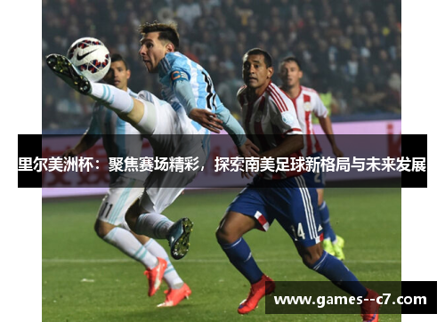 里尔美洲杯：聚焦赛场精彩，探索南美足球新格局与未来发展