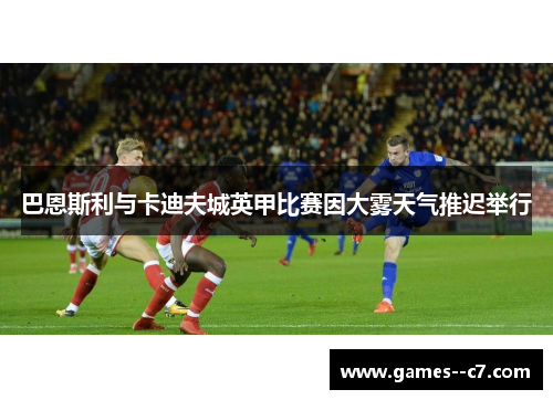 巴恩斯利与卡迪夫城英甲比赛因大雾天气推迟举行