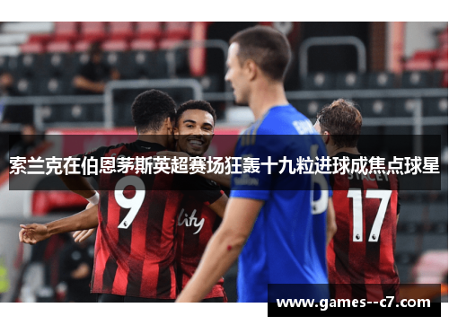 索兰克在伯恩茅斯英超赛场狂轰十九粒进球成焦点球星