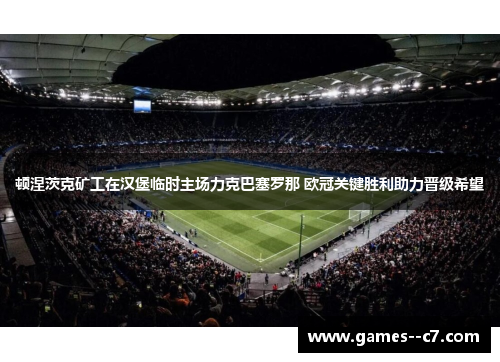 顿涅茨克矿工在汉堡临时主场力克巴塞罗那 欧冠关键胜利助力晋级希望 顿涅茨克矿工在汉堡临时主场力克巴塞罗那 欧冠关键胜利助力晋级希望