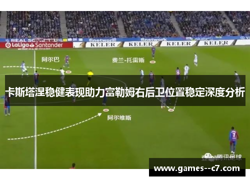 卡斯塔涅稳健表现助力富勒姆右后卫位置稳定深度分析